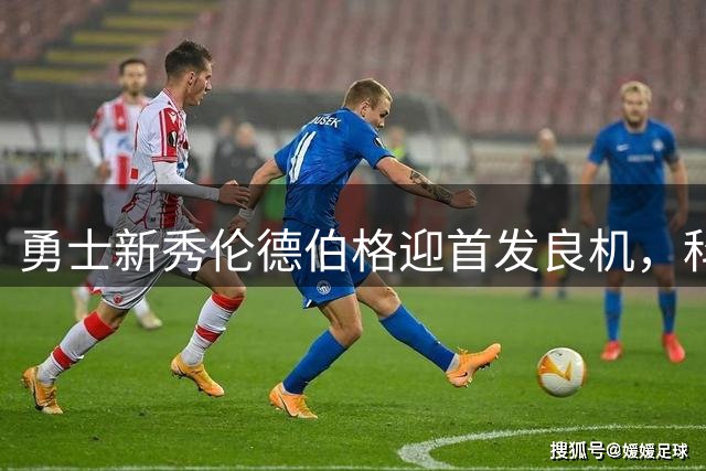 勇士新秀伦德伯格迎首发良机，科尔打破常规用人策略