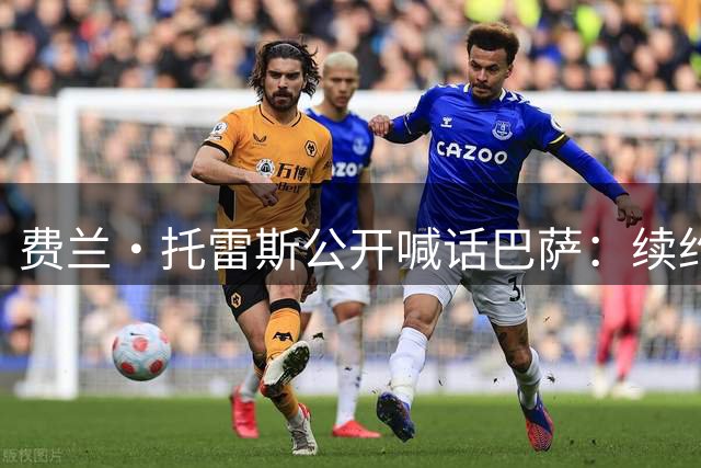 费兰·托雷斯公开喊话巴萨：续约主动权在俱乐部手中